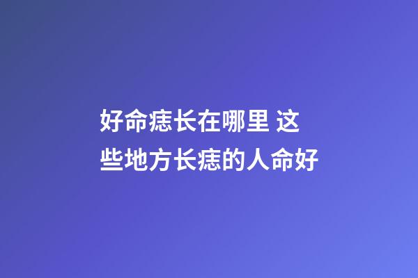 好命痣长在哪里 这些地方长痣的人命好